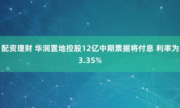 配资理财 华润置地控股12亿中期票据将付息 利率为3.35%