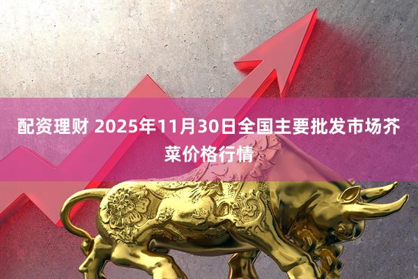 配资理财 2025年11月30日全国主要批发市场芥菜价格行情