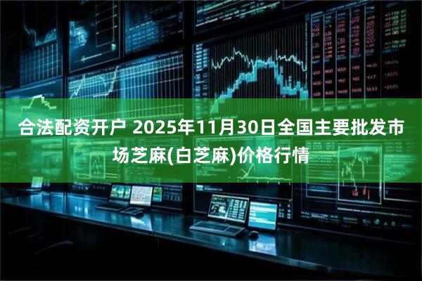 合法配资开户 2025年11月30日全国主要批发市场芝麻(白芝麻)价格行情
