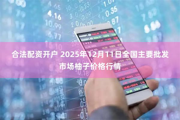 合法配资开户 2025年12月11日全国主要批发市场柚子价格行情