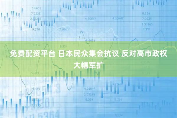 免费配资平台 日本民众集会抗议 反对高市政权大幅军扩
