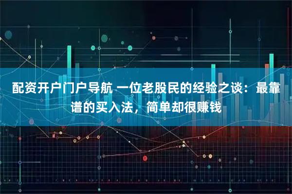配资开户门户导航 一位老股民的经验之谈：最靠谱的买入法，简单却很赚钱