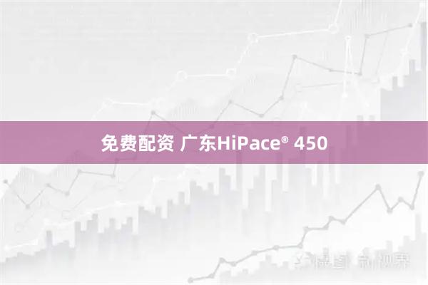 免费配资 广东HiPace® 450
