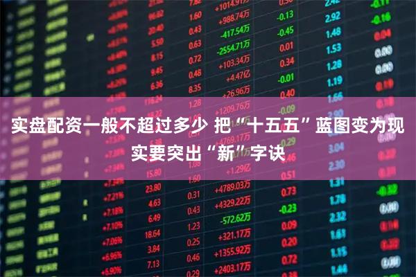 实盘配资一般不超过多少 把“十五五”蓝图变为现实要突出“新”字诀