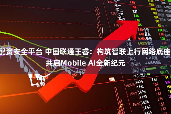 配资安全平台 中国联通王睿：构筑智联上行网络底座 共启Mobile AI全新纪元
