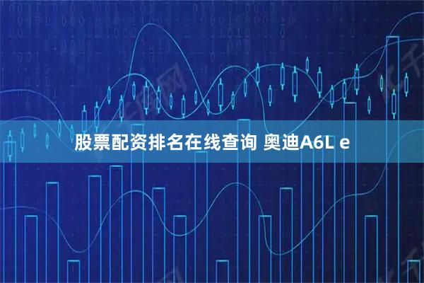 股票配资排名在线查询 奥迪A6L e