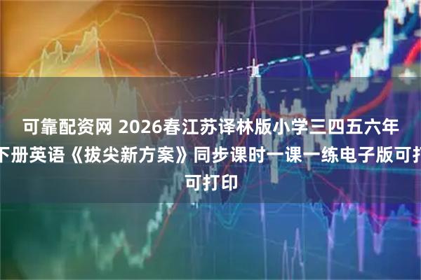 可靠配资网 2026春江苏译林版小学三四五六年级下册英语《拔尖新方案》同步课时一课一练电子版可打印