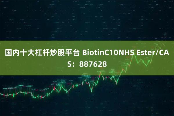 国内十大杠杆炒股平台 BiotinC10NHS Ester/CAS：887628