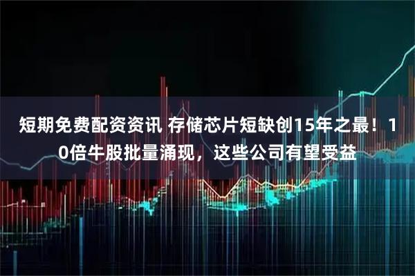 短期免费配资资讯 存储芯片短缺创15年之最！10倍牛股批量涌现，这些公司有望受益