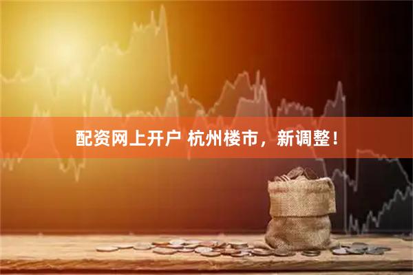 配资网上开户 杭州楼市，新调整！