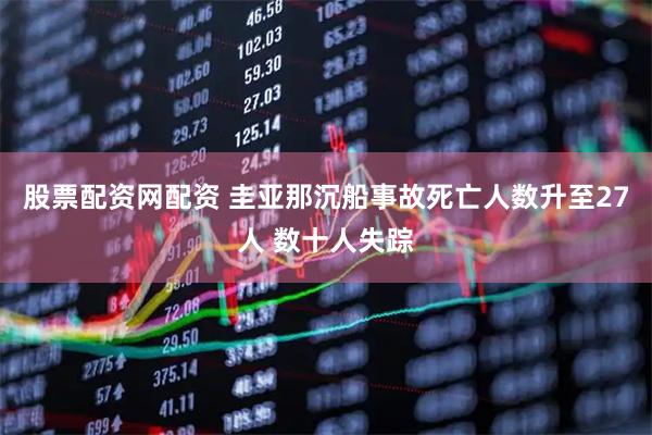 股票配资网配资 圭亚那沉船事故死亡人数升至27人 数十人失踪