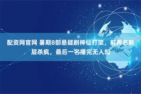 配资网官网 暑期8部悬疑剧神仙打架，前两名断层杀疯，最后一名播完无人知